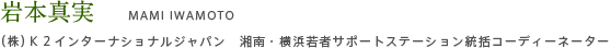 岩本真実　MAMI IWAMOTO （株）Ｋ２インターナショナルジャパン　湘南・横浜若者サポートステーション統括コーディーネーター